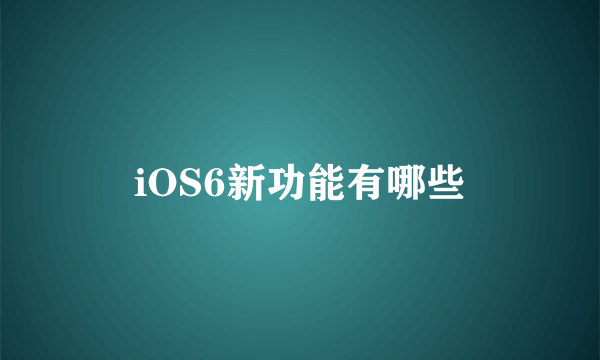 iOS6新功能有哪些