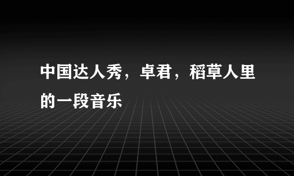 中国达人秀，卓君，稻草人里的一段音乐