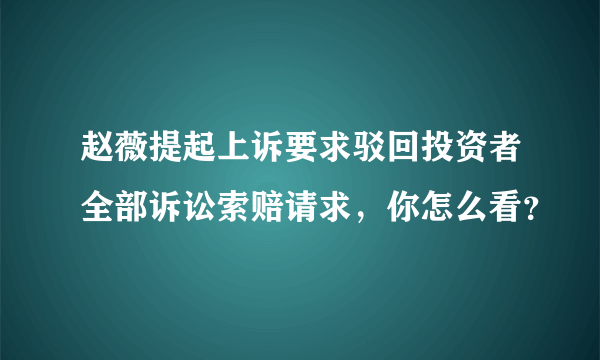 赵薇提起上诉要求驳回投资者全部诉讼索赔请求，你怎么看？