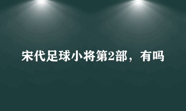 宋代足球小将第2部，有吗