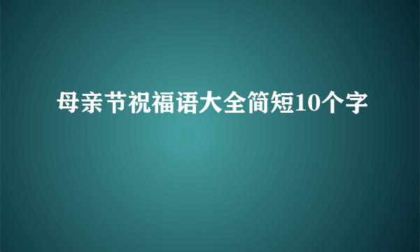 母亲节祝福语大全简短10个字