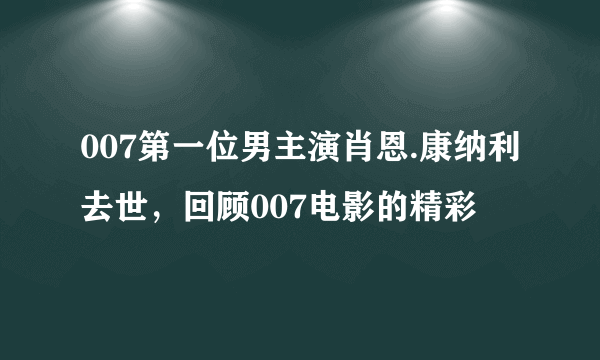 007第一位男主演肖恩.康纳利去世，回顾007电影的精彩