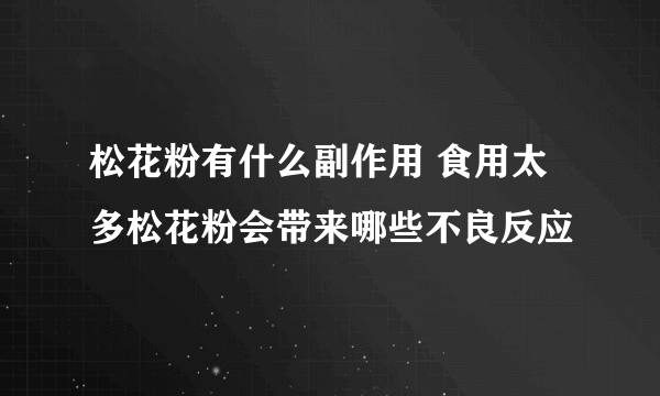 松花粉有什么副作用 食用太多松花粉会带来哪些不良反应