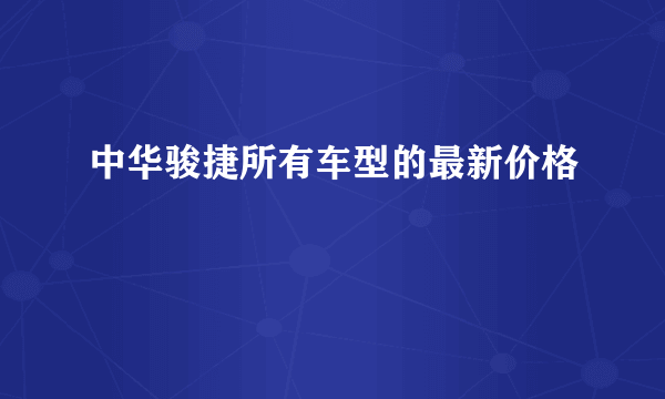 中华骏捷所有车型的最新价格