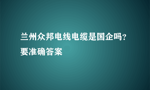 兰州众邦电线电缆是国企吗？要准确答案