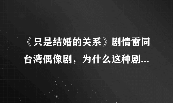 《只是结婚的关系》剧情雷同台湾偶像剧，为什么这种剧又火起来了？