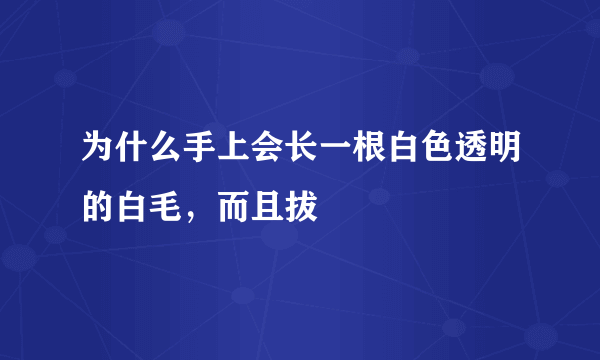 为什么手上会长一根白色透明的白毛，而且拔