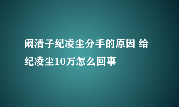 阚清子纪凌尘分手的原因 给纪凌尘10万怎么回事