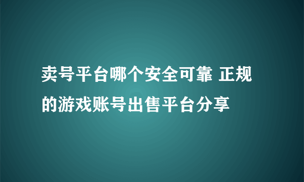 卖号平台哪个安全可靠 正规的游戏账号出售平台分享