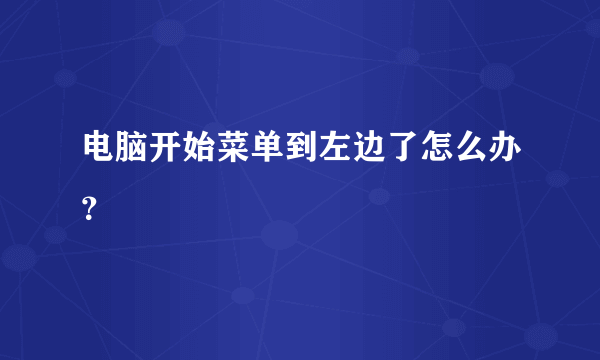 电脑开始菜单到左边了怎么办？