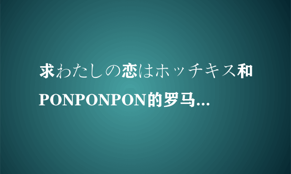 求わたしの恋はホッチキス和PONPONPON的罗马音，中文翻译和中文谐音