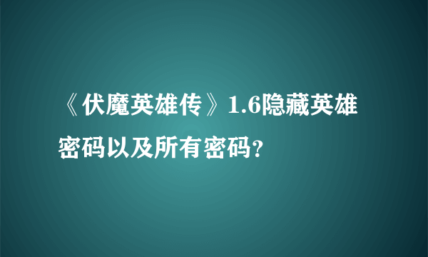 《伏魔英雄传》1.6隐藏英雄密码以及所有密码？