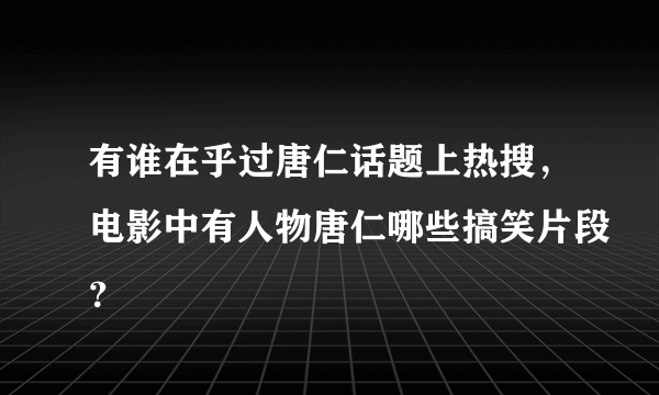 有谁在乎过唐仁话题上热搜，电影中有人物唐仁哪些搞笑片段？