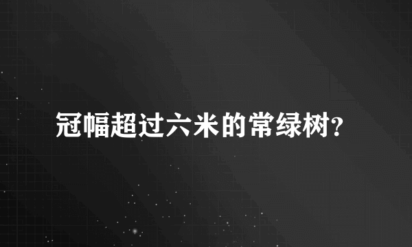 冠幅超过六米的常绿树？