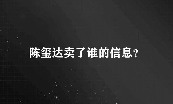 陈玺达卖了谁的信息？