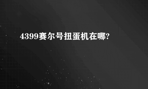 4399赛尔号扭蛋机在哪?