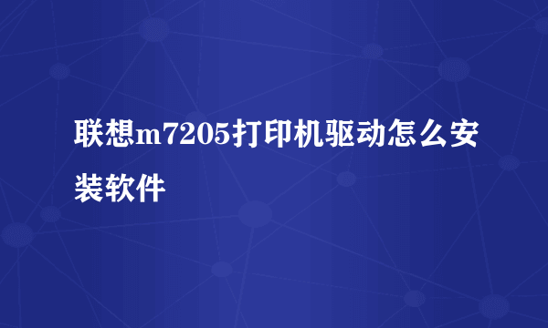 联想m7205打印机驱动怎么安装软件