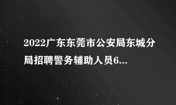 2022广东东莞市公安局东城分局招聘警务辅助人员60人公告