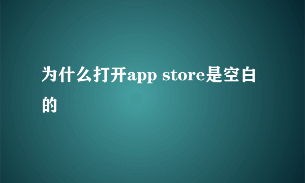 为什么打开app store是空白的