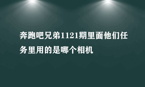 奔跑吧兄弟1121期里面他们任务里用的是哪个相机