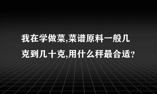 我在学做菜,菜谱原料一般几克到几十克,用什么秤最合适？