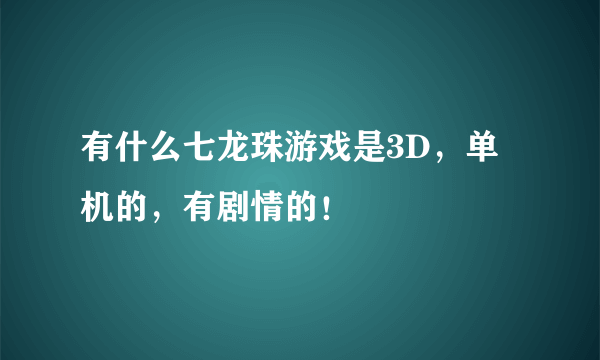 有什么七龙珠游戏是3D，单机的，有剧情的！