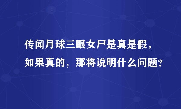 传闻月球三眼女尸是真是假，如果真的，那将说明什么问题？