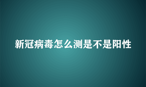 新冠病毒怎么测是不是阳性