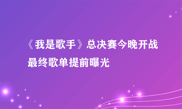 《我是歌手》总决赛今晚开战 最终歌单提前曝光