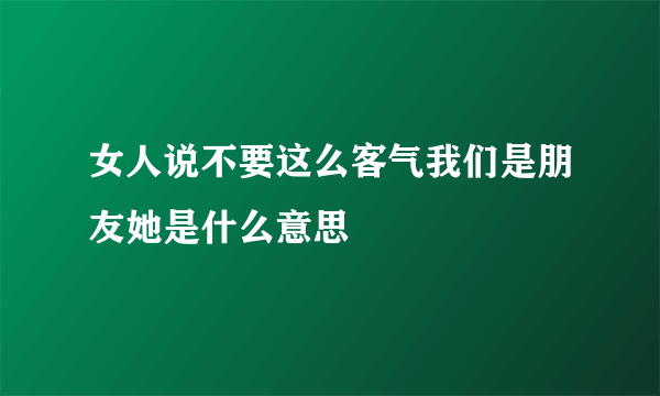 女人说不要这么客气我们是朋友她是什么意思