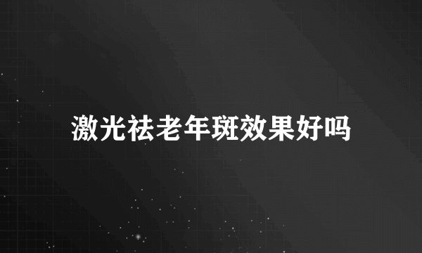 激光祛老年斑效果好吗