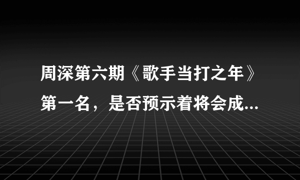 周深第六期《歌手当打之年》第一名，是否预示着将会成为今年的歌王黑马？