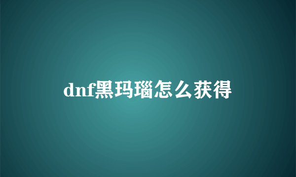 dnf黑玛瑙怎么获得