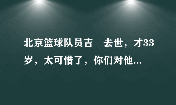 北京篮球队员吉喆去世，才33岁，太可惜了，你们对他有要说的吗？