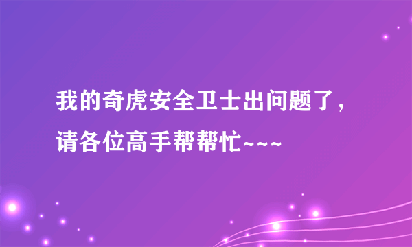 我的奇虎安全卫士出问题了，请各位高手帮帮忙~~~