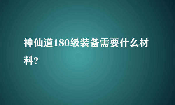 神仙道180级装备需要什么材料？