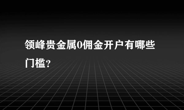 领峰贵金属0佣金开户有哪些门槛？