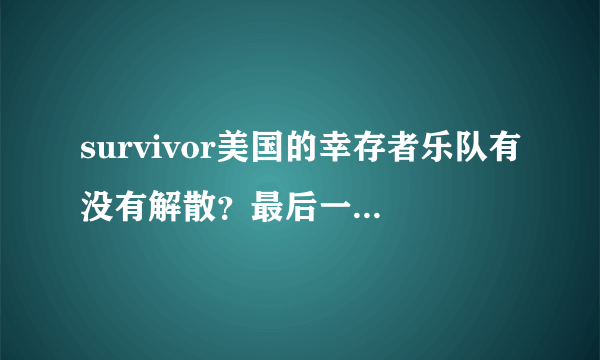 survivor美国的幸存者乐队有没有解散？最后一张专辑reach是2006年的