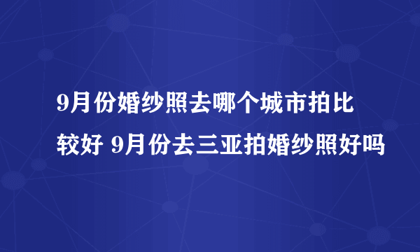 9月份婚纱照去哪个城市拍比较好 9月份去三亚拍婚纱照好吗