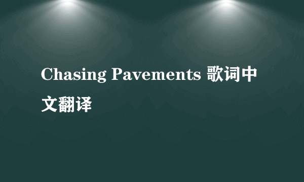 Chasing Pavements 歌词中文翻译