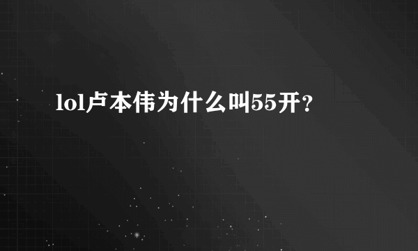 lol卢本伟为什么叫55开？