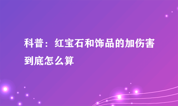 科普：红宝石和饰品的加伤害到底怎么算