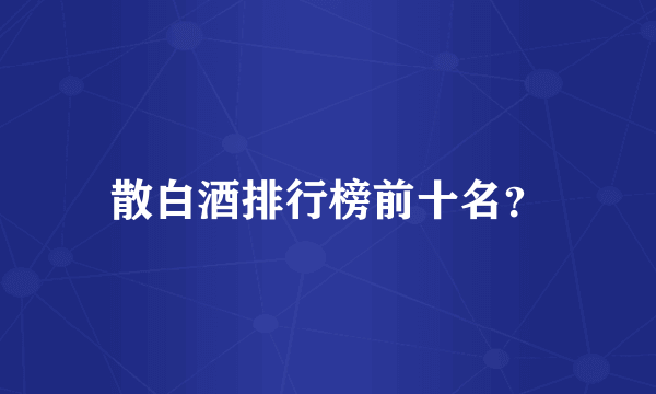 散白酒排行榜前十名？