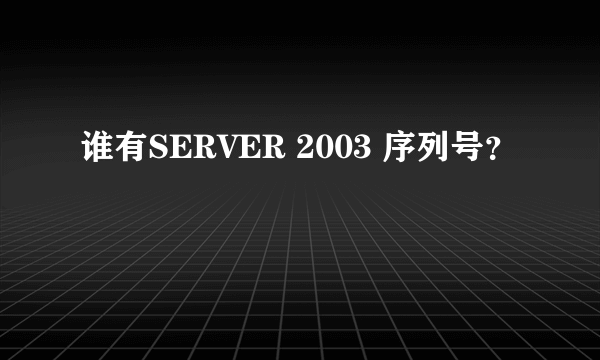 谁有SERVER 2003 序列号？