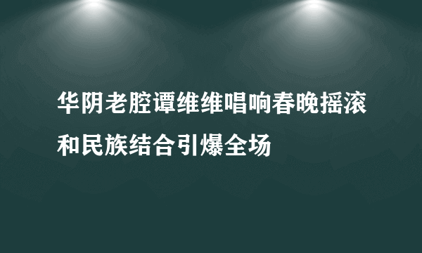 华阴老腔谭维维唱响春晚摇滚和民族结合引爆全场