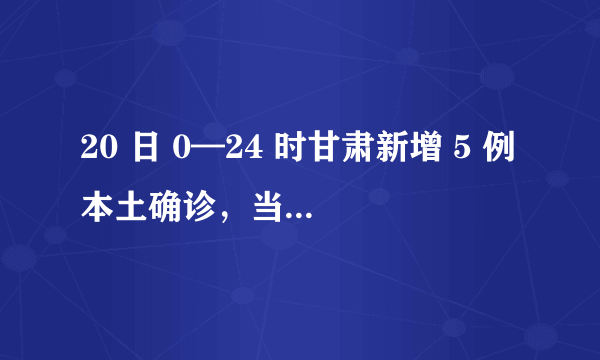 20 日 0—24 时甘肃新增 5 例本土确诊，当地疫情发展态势如何？