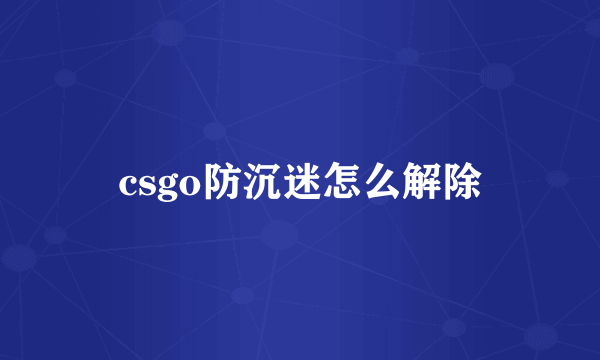 csgo防沉迷怎么解除