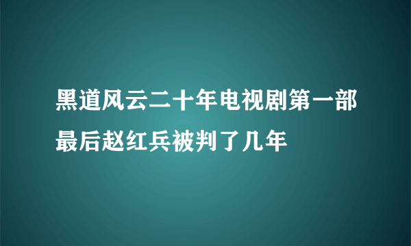 黑道风云二十年电视剧第一部最后赵红兵被判了几年