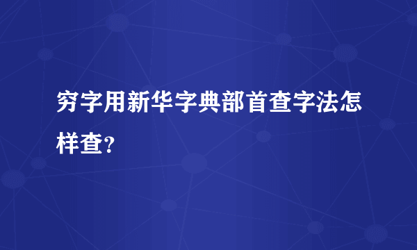 穷字用新华字典部首查字法怎样查？