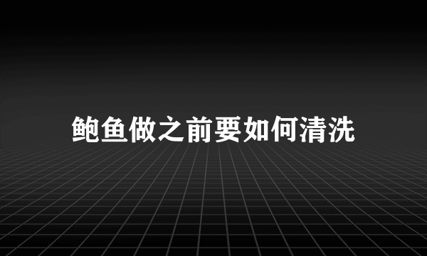 鲍鱼做之前要如何清洗